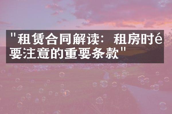 "租赁合同解读：租房时需要注意的重要条款"