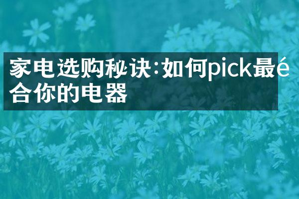 家电选购秘诀:如何pick最适合你的电器