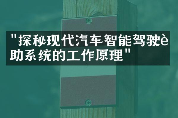 "探秘现代汽车智能驾驶辅助系统的工作原理"
