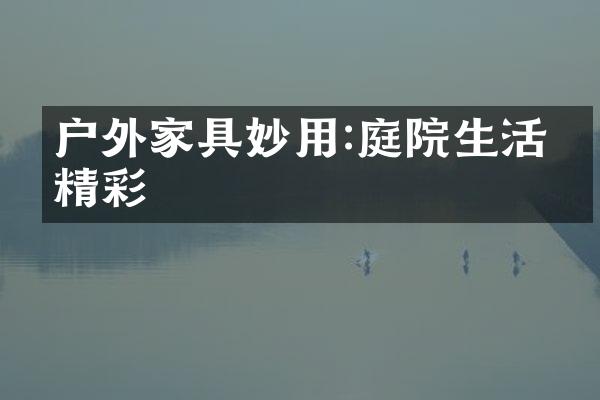 户外家具妙用:庭院生活更精彩