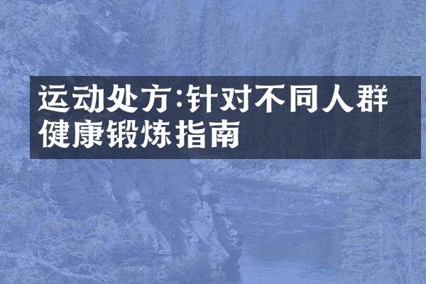 运动处方:针对不同人群的健康锻炼指南