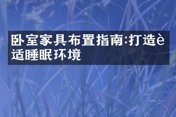 卧室家具布置指南:打造舒适睡眠环境