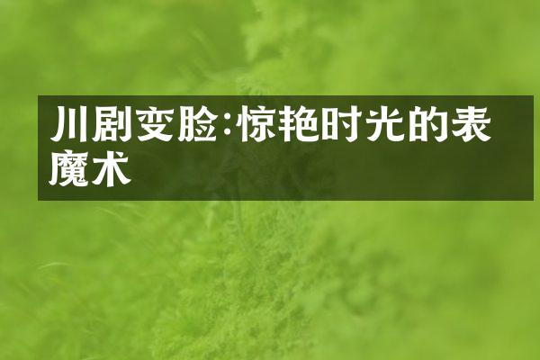 川剧变脸:惊艳时光的表演魔术