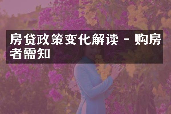 房贷政策变化解读 - 购房者需知