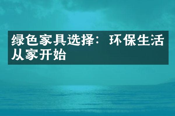 绿色家具选择：环保生活从家开始