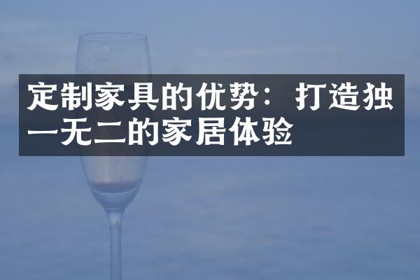 定制家具的优势：打造独一无二的家居体验