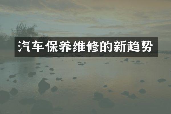 汽车保养维修的新趋势