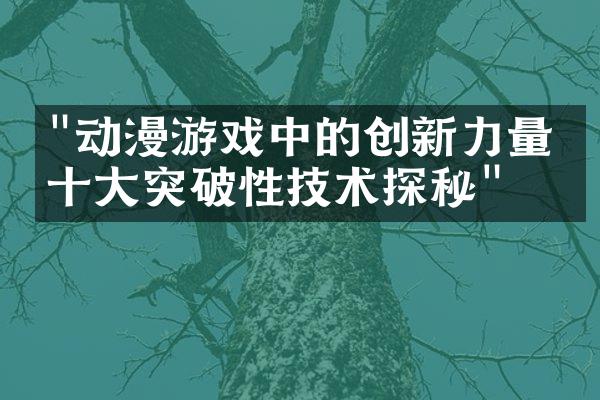 "动漫游戏中的创新力量：十大突破性技术探秘"