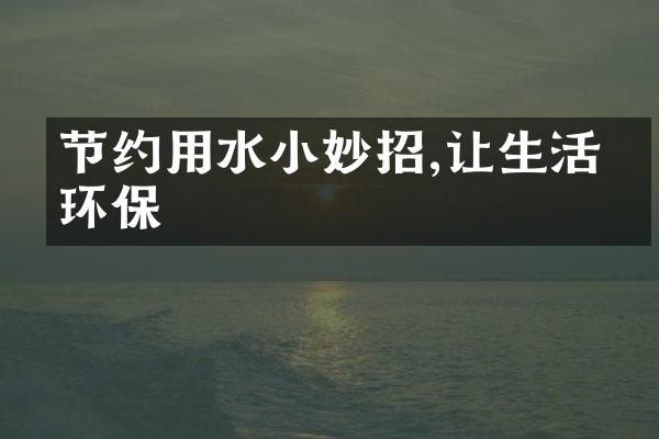 节约用水小妙招,让生活更环保