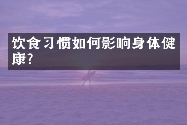 饮食习惯如何影响身体健康?
