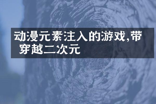 动漫元素注入的游戏,带你穿越二次元