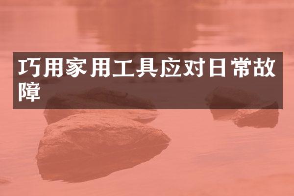 巧用家用工具应对日常故障