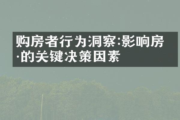 购房者行为洞察:影响房价的关键决策因素