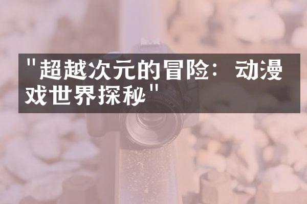 "超越次元的冒险：动漫游戏世界探秘"