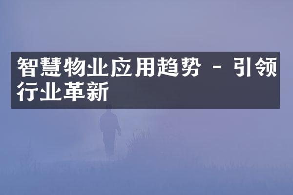 智慧物业应用趋势 - 引领行业革新