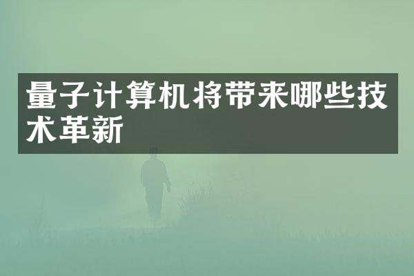 量子计算机将带来哪些技术革新