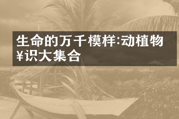 生命的万千模样:动植物知识大集合