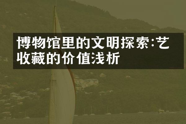 博物馆里的文明探索:艺术收藏的价值浅析