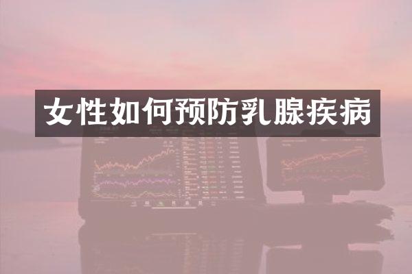 女性如何预防乳腺疾病
