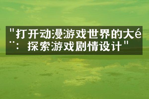 "打开动漫游戏世界的大门：探索游戏剧情设计"