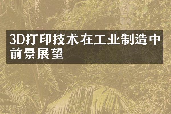 3D打印技术在工业制造中的前景展望