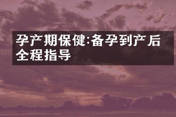 孕产期保健:备孕到产后的全程指导