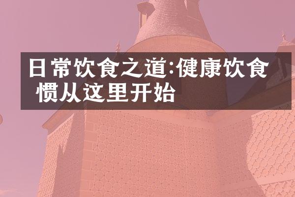 日常饮食之道:健康饮食习惯从这里开始