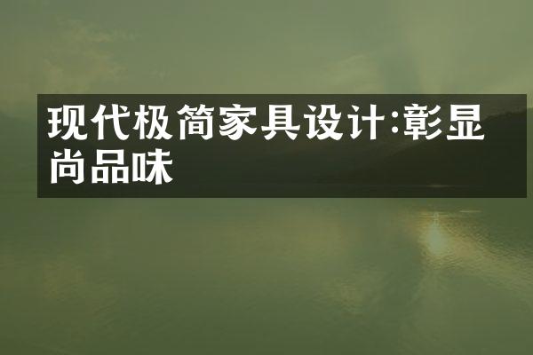 现代极简家具设计:彰显时尚品味