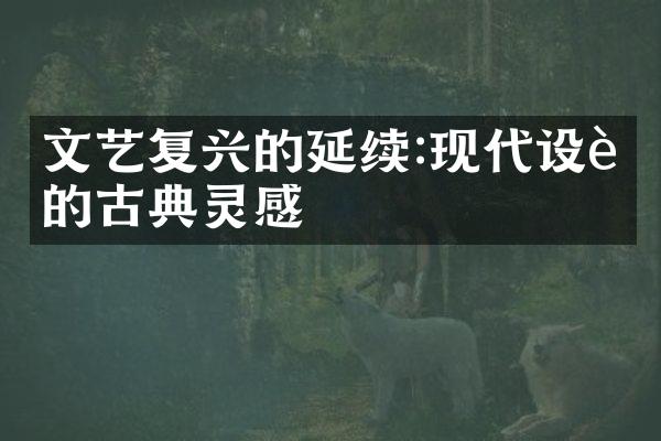 文艺复兴的延续:现代设计的古典灵感