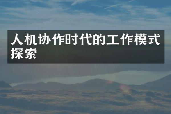 人机协作时代的工作模式探索