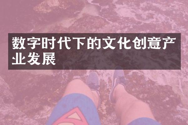 数字时代下的文化创意产业发展