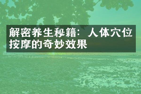解密养生秘籍：人体穴位按摩的奇妙效果