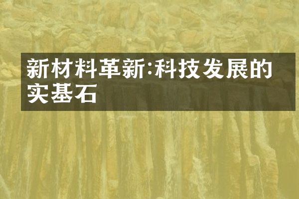 新材料革新:科技发展的坚实基石