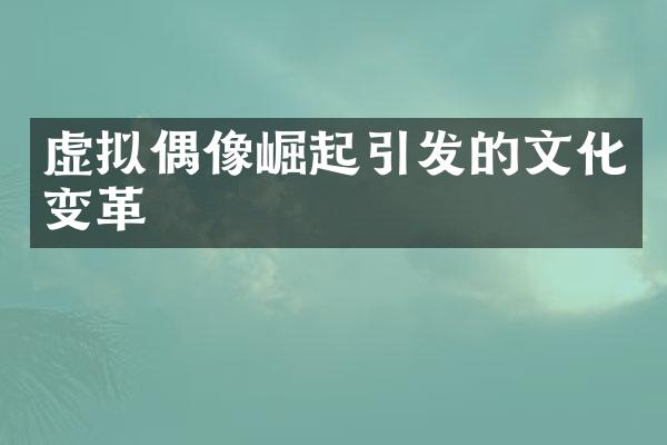 虚拟偶像崛起引发的文化变革