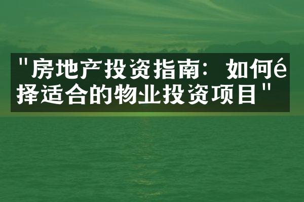 "房地产投资指南：如何选择适合的物业投资项目"