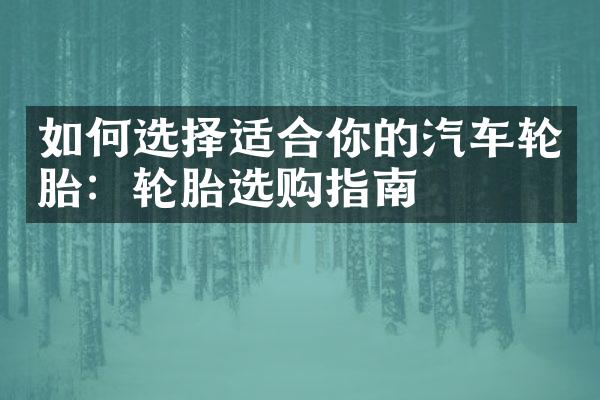如何选择适合你的汽车轮胎：轮胎选购指南