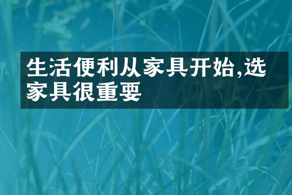 生活便利从家具开始,选对家具很重要