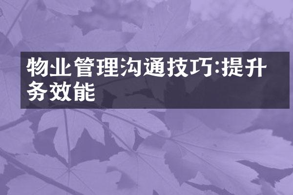 物业管理沟通技巧:提升服务效能