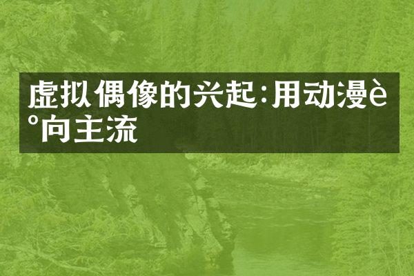 虚拟偶像的兴起:用动漫走向主流