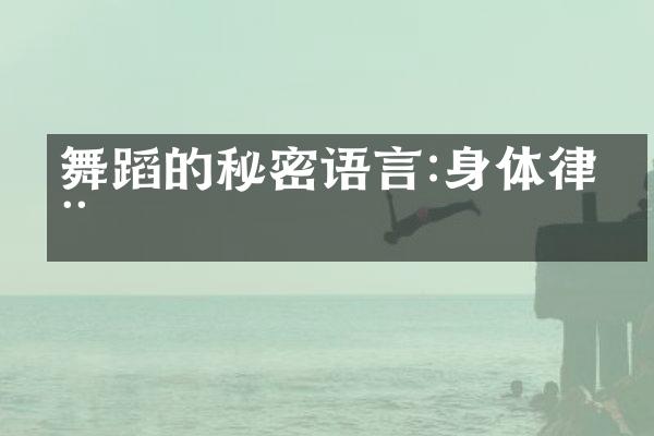 舞蹈的秘密语言:身体律动