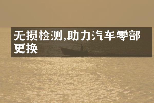 无损检测,助力汽车零部件更换