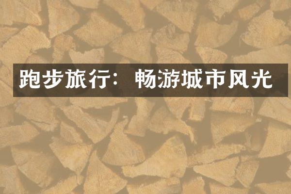 跑步旅行：畅游城市风光