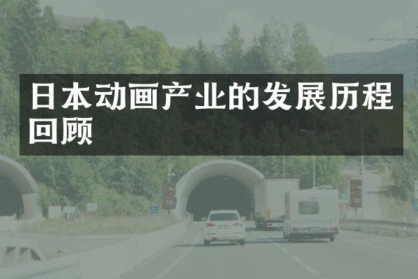 日本动画产业的发展历程回顾