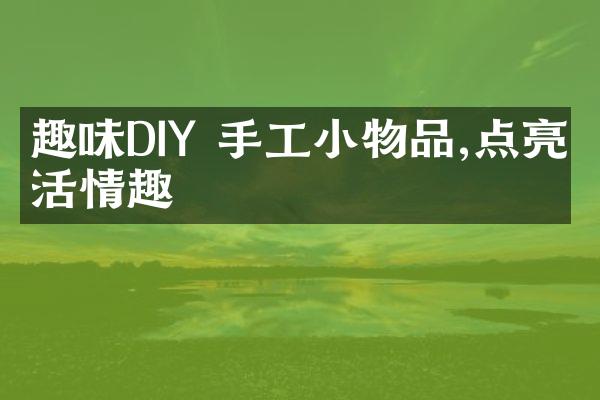 趣味DIY 手工小物品,点亮生活情趣