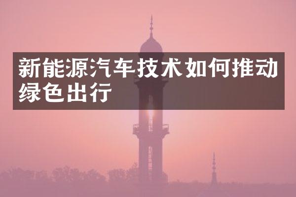 新能源汽车技术如何推动绿色出行