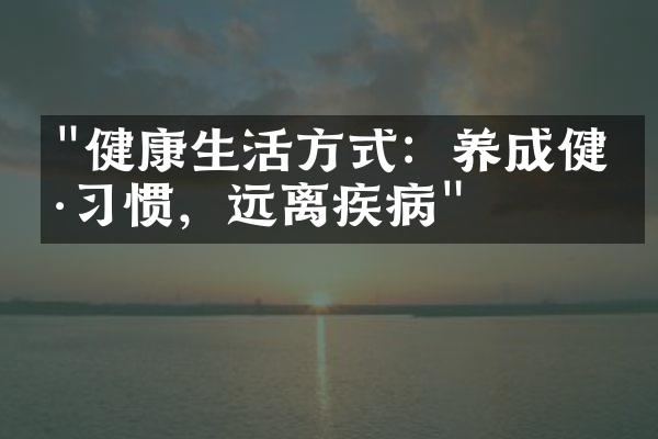 "健康生活方式：养成健康习惯，远离疾病"