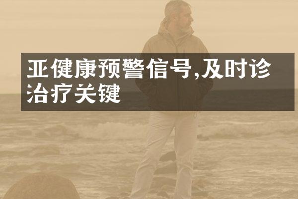 亚健康预警信号,及时诊断治疗关键