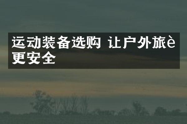 运动装备选购 让户外旅行更安全