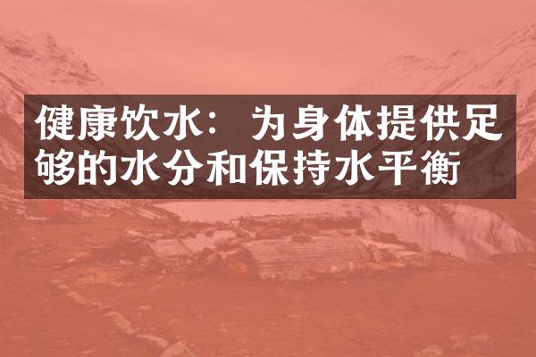 健康饮水：为身体提供足够的水分和保持水平衡