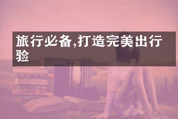 旅行必备,打造完美出行体验